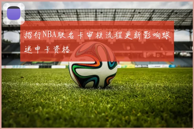 招行NBA联名卡审核流程更新影响球迷申卡资格