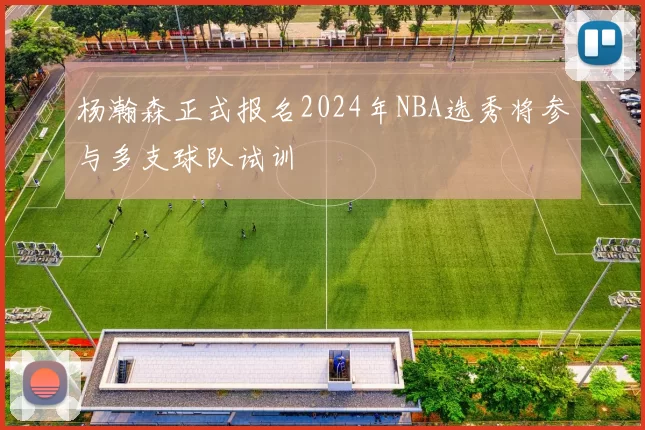 杨瀚森正式报名2024年NBA选秀将参与多支球队试训