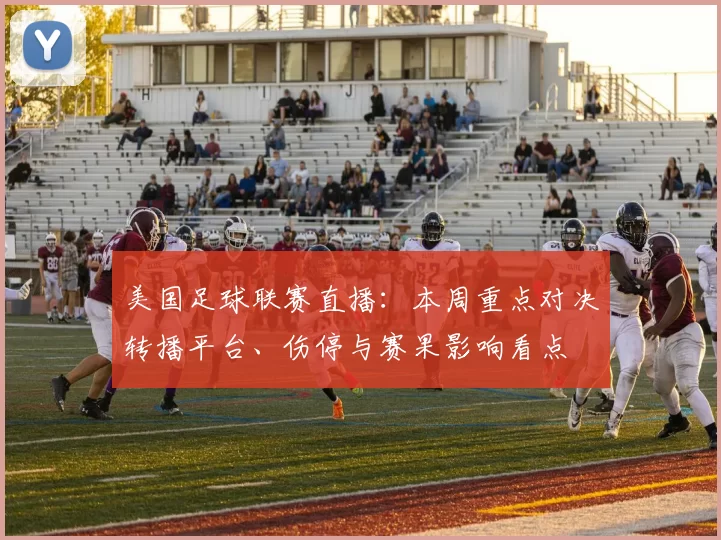 美国足球联赛直播：本周重点对决转播平台、伤停与赛果影响看点