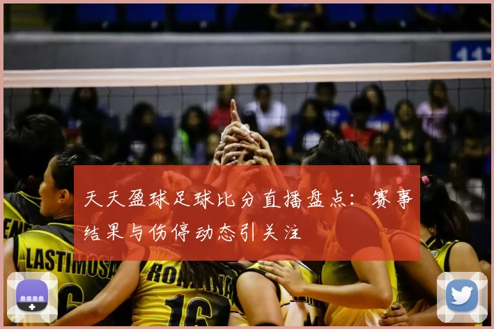 天天盈球足球比分直播盘点：赛事结果与伤停动态引关注