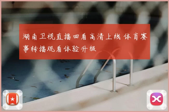 湖南卫视直播回看高清上线 体育赛事转播观看体验升级