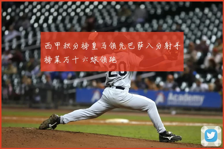 西甲积分榜皇马领先巴萨八分射手榜莱万十六球领跑