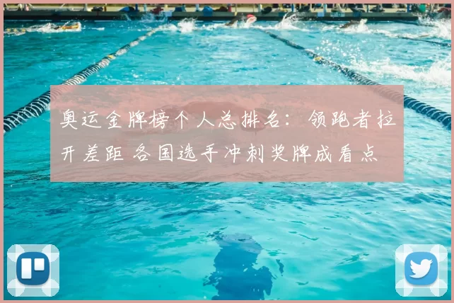 奥运金牌榜个人总排名：领跑者拉开差距 各国选手冲刺奖牌成看点