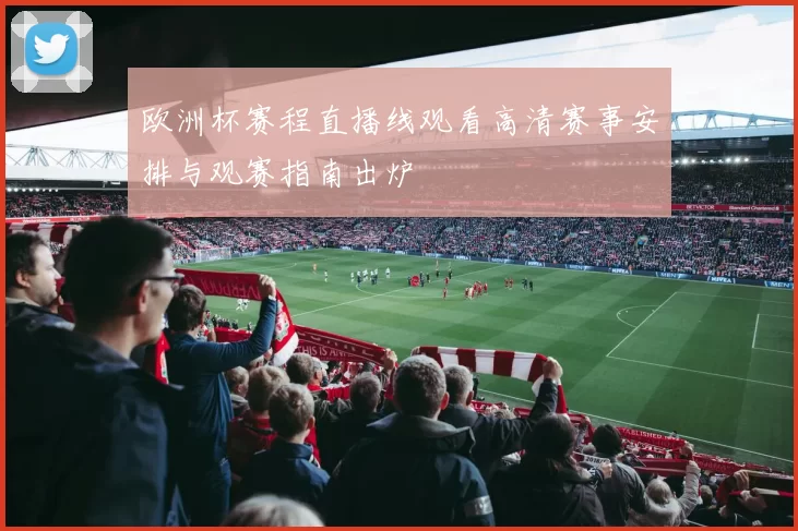 欧洲杯赛程直播线观看高清赛事安排与观赛指南出炉