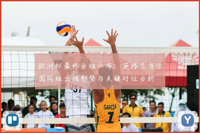 欧洲杯最终分组公布：英格兰与法国同组出线形势与关键对位分析