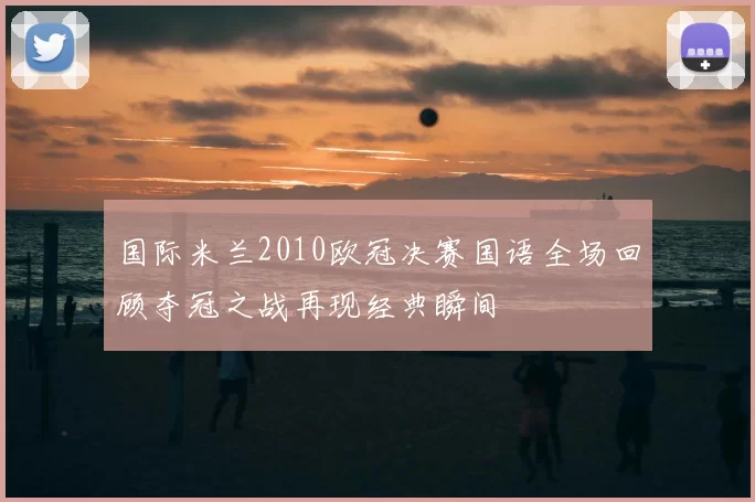 国际米兰2010欧冠决赛国语全场回顾夺冠之战再现经典瞬间