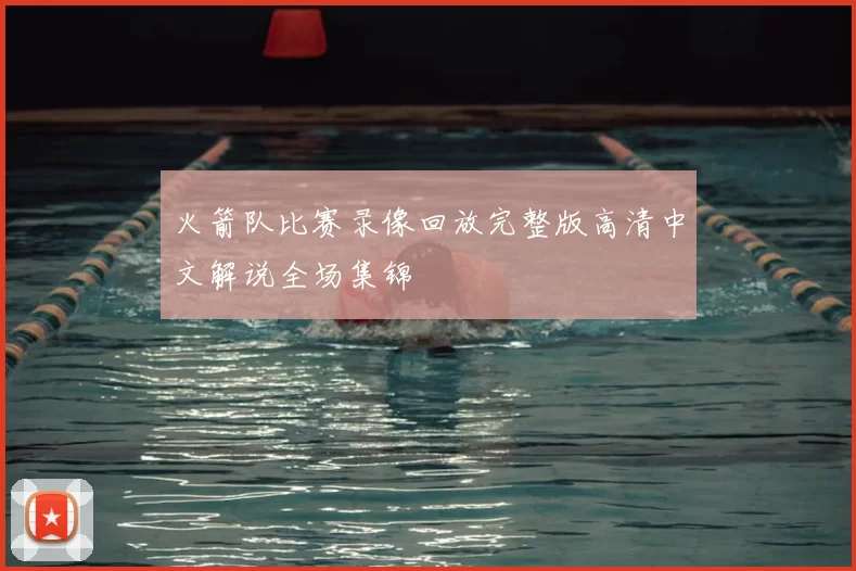 火箭队比赛录像回放完整版高清中文解说全场集锦