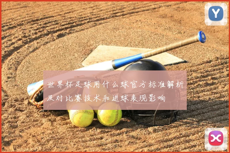 世界杯足球用什么球官方标准解析及对比赛技术和进球表现影响