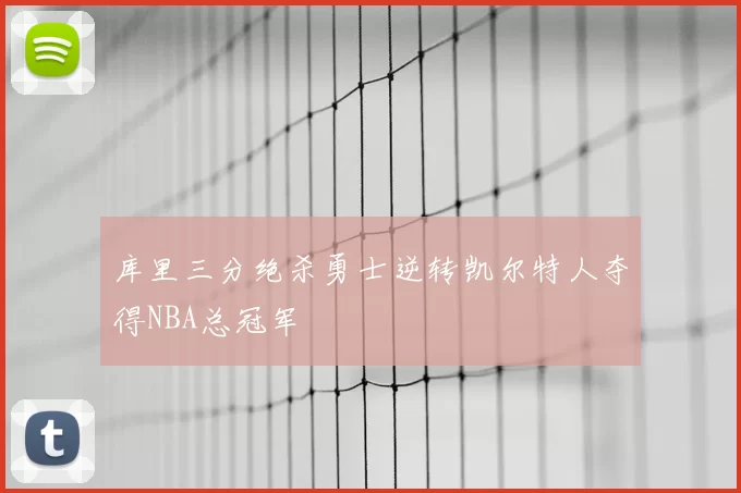 库里三分绝杀勇士逆转凯尔特人夺得NBA总冠军