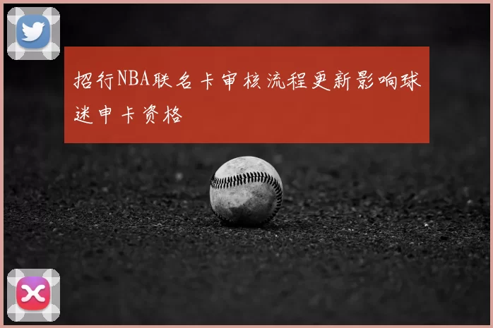 招行NBA联名卡审核流程更新影响球迷申卡资格