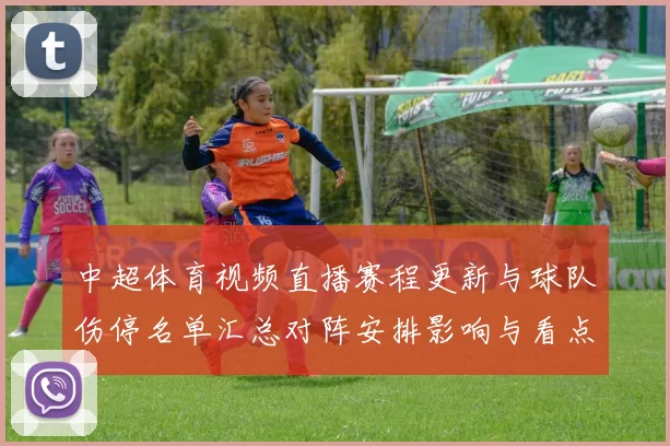 中超体育视频直播赛程更新与球队伤停名单汇总对阵安排影响与看点