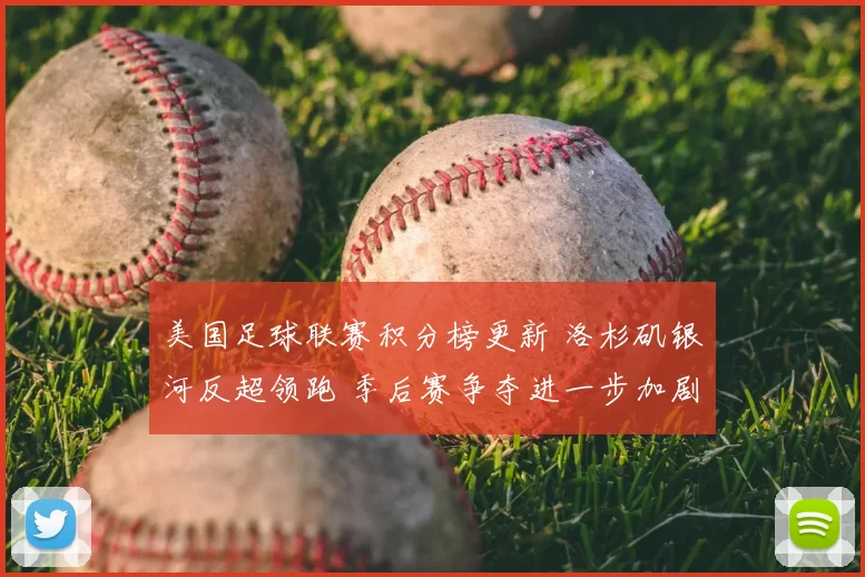 美国足球联赛积分榜更新 洛杉矶银河反超领跑 季后赛争夺进一步加剧