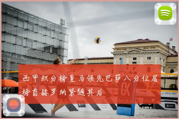 西甲积分榜皇马领先巴萨八分位居榜首赫罗纳紧随其后