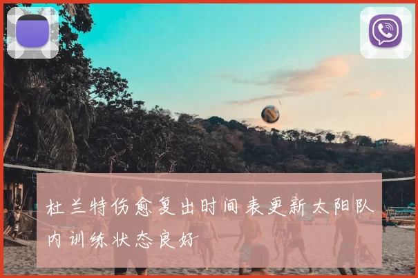 杜兰特伤愈复出时间表更新太阳队内训练状态良好