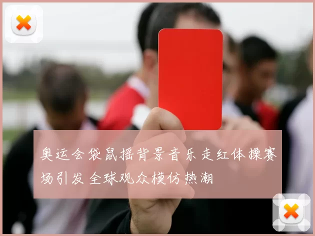 奥运会袋鼠摇背景音乐走红体操赛场引发全球观众模仿热潮