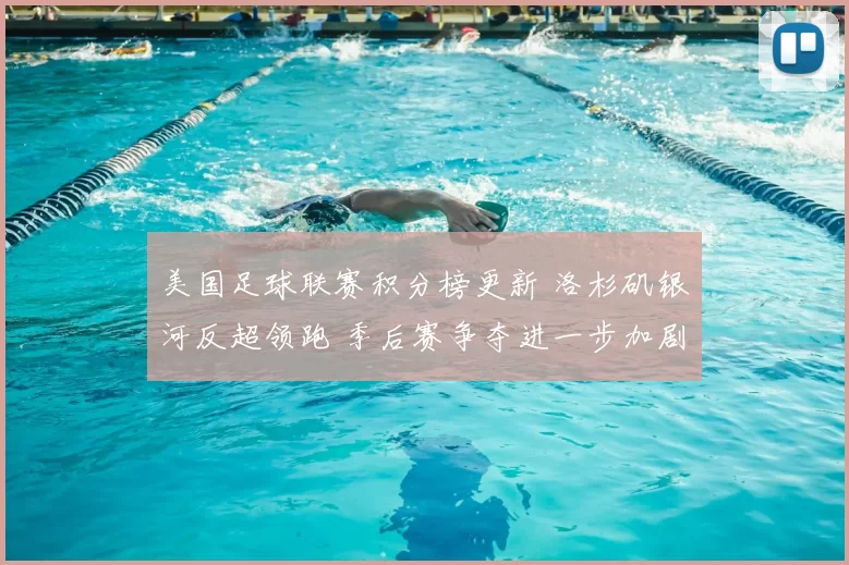 美国足球联赛积分榜更新 洛杉矶银河反超领跑 季后赛争夺进一步加剧