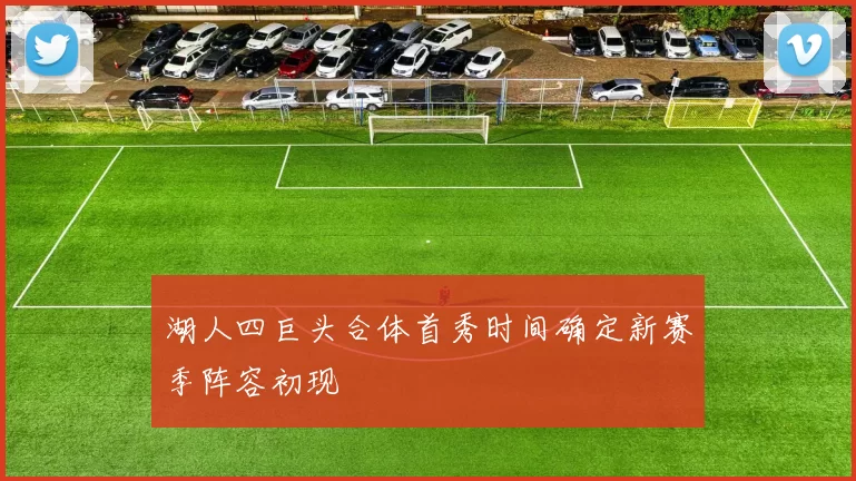 湖人四巨头合体首秀时间确定新赛季阵容初现