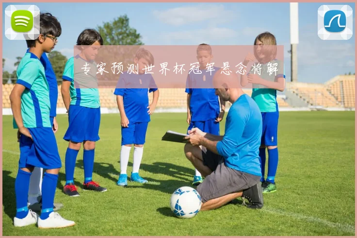 专家预测世界杯冠军悬念将解