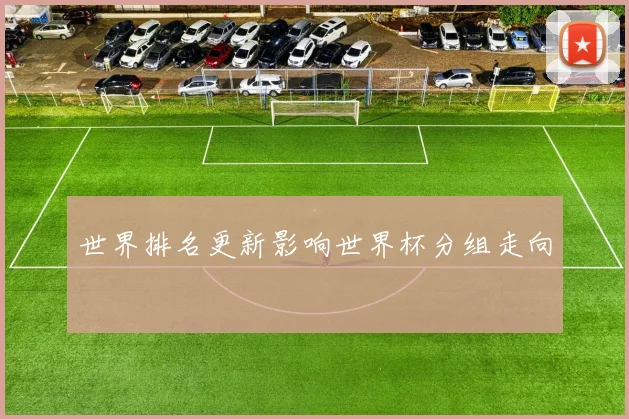 世界排名更新影响世界杯分组走向