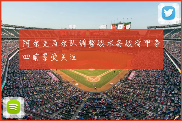 阿尔克马尔队调整战术备战荷甲争四前景受关注
