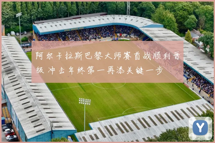 阿尔卡拉斯巴黎大师赛首战顺利晋级 冲击年终第一再添关键一步