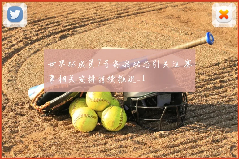 世界杯成员7号备战动态引关注 赛事相关安排持续推进_1