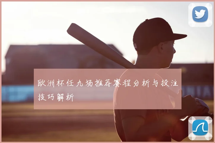 欧洲杯任九场推荐赛程分析与投注技巧解析