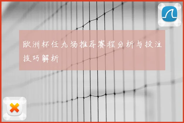 欧洲杯任九场推荐赛程分析与投注技巧解析