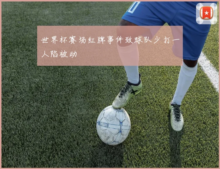 世界杯赛场红牌事件致球队少打一人陷被动